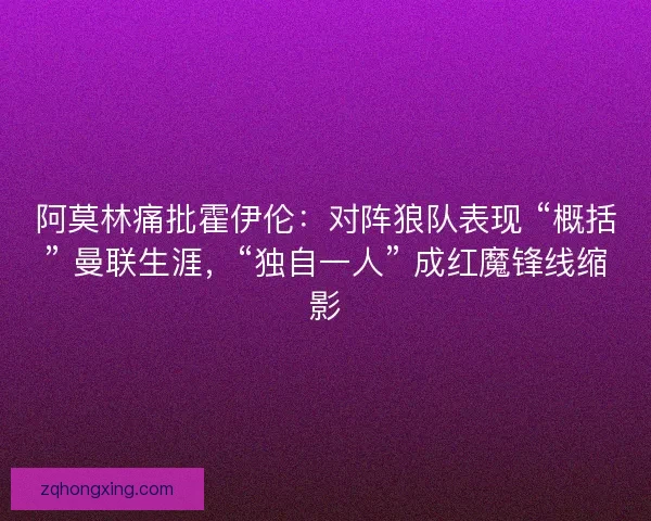 阿莫林痛批霍伊伦：对阵狼队表现 “概括” 曼联生涯，“独自一人” 成红魔锋线缩影