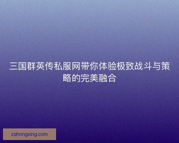 三国群英传私服网带你体验极致战斗与策略的完美融合