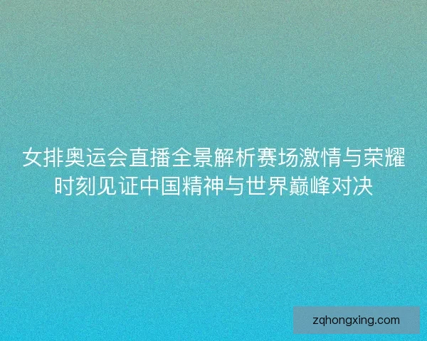 女排奥运会直播全景解析赛场激情与荣耀时刻见证中国精神与世界巅峰对决