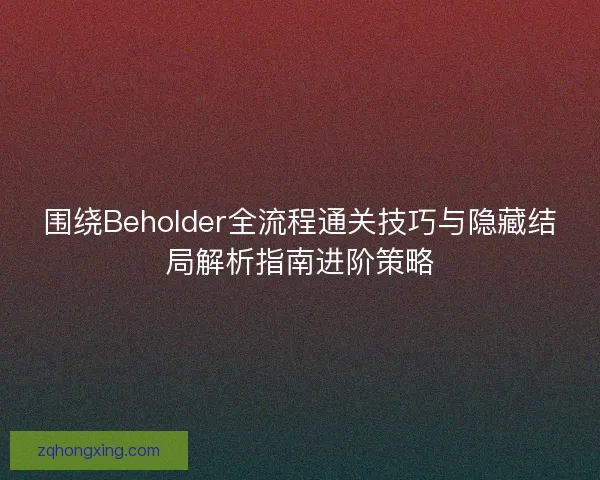 围绕Beholder全流程通关技巧与隐藏结局解析指南进阶策略