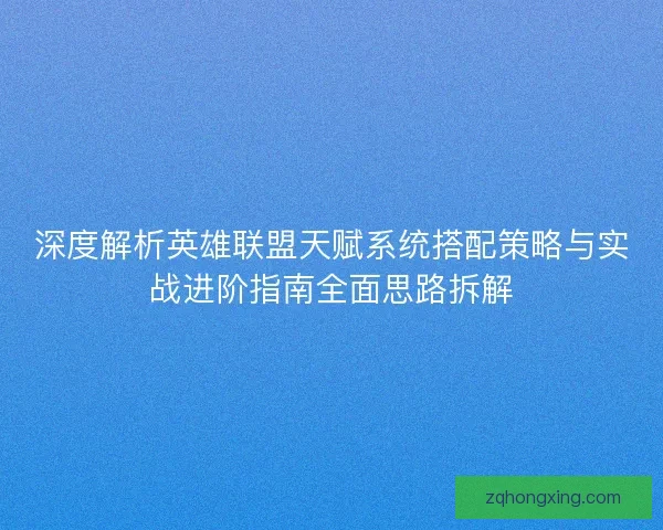 深度解析英雄联盟天赋系统搭配策略与实战进阶指南全面思路拆解 深度解析英雄联盟天赋系统搭配策略与实战进阶指南全面思路拆解