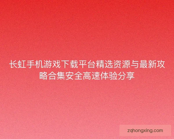 长虹手机游戏下载平台精选资源与最新攻略合集安全高速体验分享 长虹手机游戏下载平台精选资源与最新攻略合集安全高速体验分享