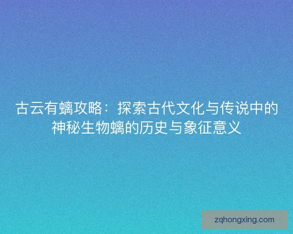 古云有螭攻略：探索古代文化与传说中的神秘生物螭的历史与象征意义