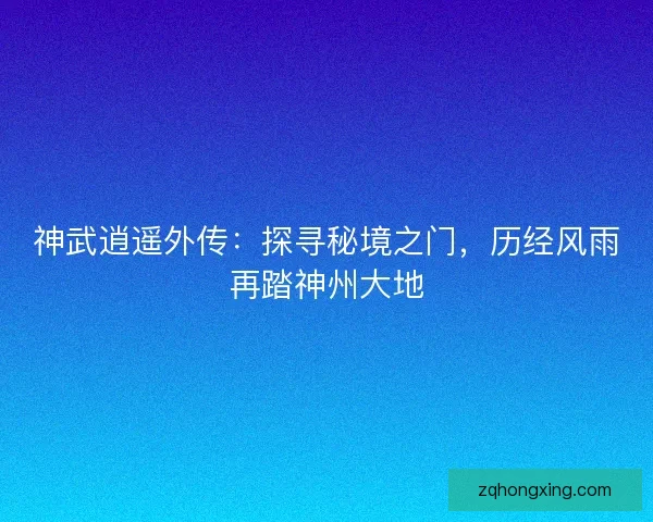 神武逍遥外传：探寻秘境之门，历经风雨再踏神州大地
