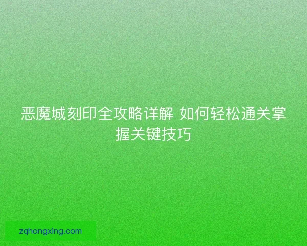 恶魔城刻印全攻略详解 如何轻松通关掌握关键技巧 恶魔城刻印全攻略详解 如何轻松通关掌握关键技巧