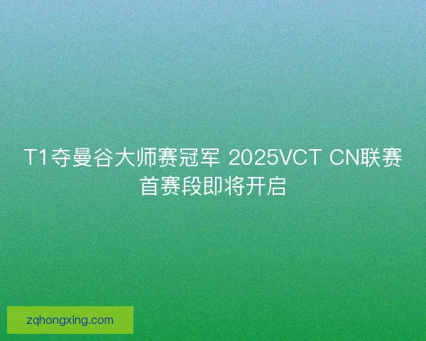 T1夺曼谷大师赛冠军 2025VCT CN联赛首赛段即将开启 T1夺曼谷大师赛冠军 2025VCT CN联赛首赛段即将开启