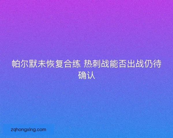帕尔默未恢复合练 热刺战能否出战仍待确认