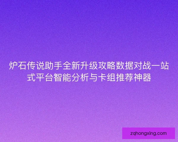 炉石传说助手全新升级攻略数据对战一站式平台智能分析与卡组推荐神器
