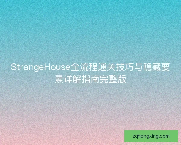 StrangeHouse全流程通关技巧与隐藏要素详解指南完整版 StrangeHouse全流程通关技巧与隐藏要素详解指南完整版