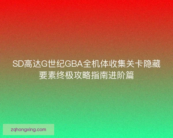 SD高达G世纪GBA全机体收集关卡隐藏要素终极攻略指南进阶篇