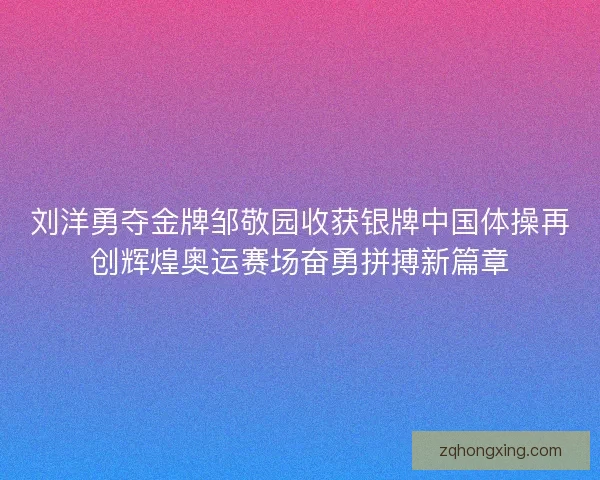 刘洋勇夺金牌邹敬园收获银牌中国体操再创辉煌奥运赛场奋勇拼搏新篇章