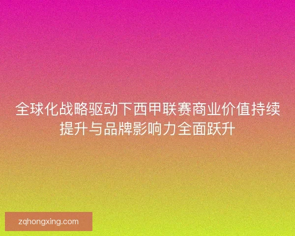 全球化战略驱动下西甲联赛商业价值持续提升与品牌影响力全面跃升